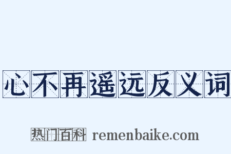 心不再遥远反义词是什么意思的图片